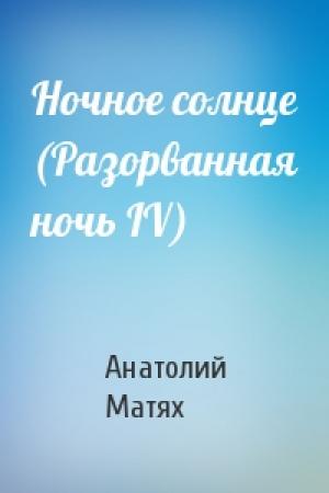 Обложка книги «Ночное солнце (Разоpванная ночь IV)» — Анатолий Матях