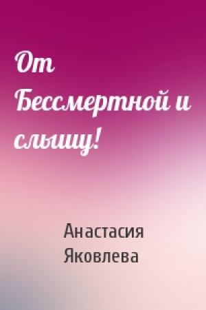 Обложка книги «От Бессмертной и слышу!» — Анастасия Яковлева