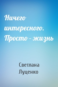 Ничего интересного. Просто – жизнь