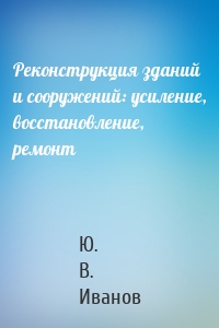Реконструкция зданий и сооружений: усиление, восстановление, ремонт