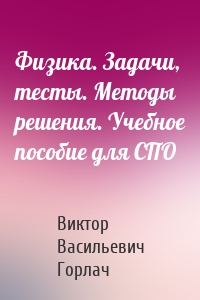 Физика. Задачи, тесты. Методы решения. Учебное пособие для СПО