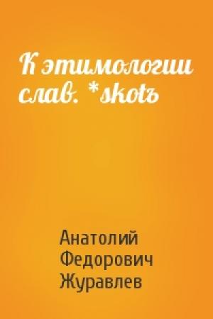 Обложка книги «К этимологии слав. *skotъ» — Анатолий Федорович Журавлев