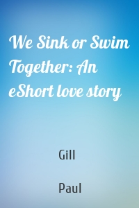 We Sink or Swim Together: An eShort love story