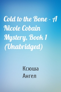 Cold to the Bone - A Nicole Cobain Mystery, Book 1 (Unabridged)