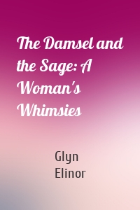 The Damsel and the Sage: A Woman's Whimsies