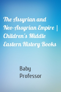 The Assyrian and Neo-Assyrian Empire | Children's Middle Eastern History Books