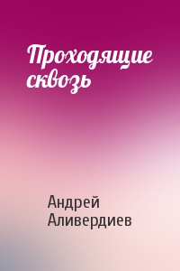 Андрей Аливердиев - Проходящие сквозь