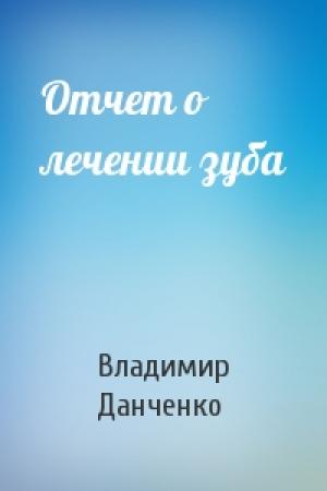 Обложка книги «Отчет о лечении зуба» — Владимир Данченко