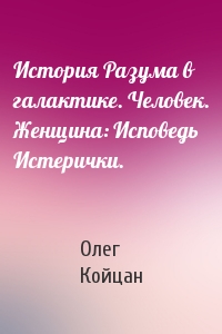 История Разума в галактике. Человек. Женщина: Исповедь Истерички.