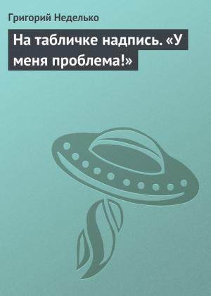 Обложка книги «На табличке надпись. «У меня проблема!»» — Григорий Неделько