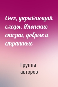 Снег, укрывающий следы. Японские сказки, добрые и страшные