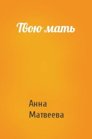 Обложка книги «Твою мать» — Анна Матвеева