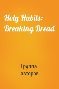 Holy Habits: Breaking Bread