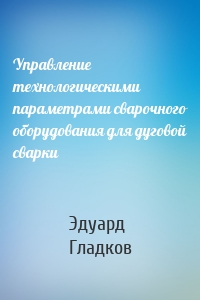 Управление технологическими параметрами сварочного оборудования для дуговой сварки