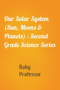 Our Solar System (Sun, Moons & Planets) : Second Grade Science Series
