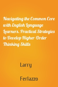Navigating the Common Core with English Language Learners. Practical Strategies to Develop Higher-Order Thinking Skills