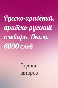 Русско-арабский, арабско-русский словарь. Около 6000 слов