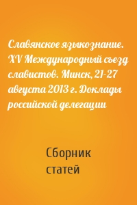 Славянское языкознание. XV Международный съезд славистов. Минск, 21-27 августа 2013 г. Доклады российской делегации