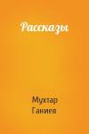 Мухтар Ганиев - Рассказы