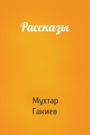 Обложка книги «Рассказы» — Мухтар Ганиев