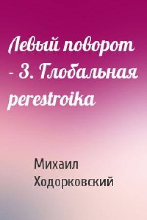 Обложка книги «Левый поворот - 3. Глобальная perestroika» — Михаил Ходорковский