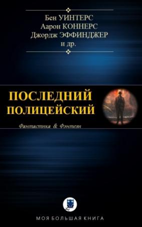 Обложка книги «ПОСЛЕДНИЙ ПОЛИЦЕЙСКИЙ» — Бен Уинтерс, Аарон Коннерс, Джордж Эффинджер, Эрик Браун, Мак Рейнольдс