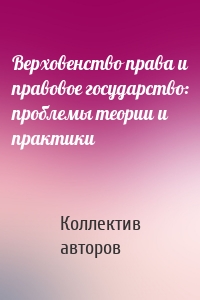 Верховенство права и правовое государство: проблемы теории и практики