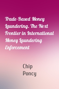 Trade-Based Money Laundering. The Next Frontier in International Money Laundering Enforcement