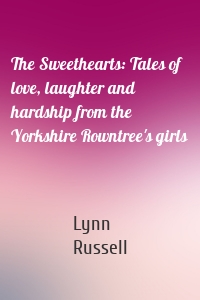The Sweethearts: Tales of love, laughter and hardship from the Yorkshire Rowntree's girls