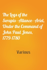 The Logs of the Serapis--Allance--Ariel, Under the Command of John Paul Jones, 1779-1780