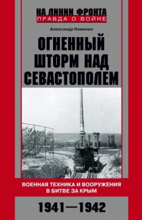 Обложка книги «Огненный шторм над Севастополем. Военная техника и вооружения в битве за Крым. 1941–1942» — Александр Неменко