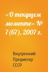 Внутренний СССР - «О текущем моменте» № 7(67), 2007 г.