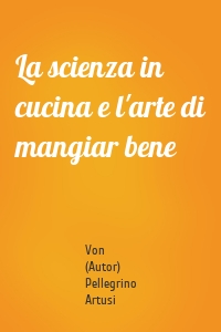 La scienza in cucina e l'arte di mangiar bene