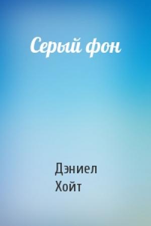 Обложка книги «Серый фон» — Дэниел Хойт