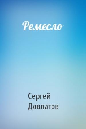 Обложка книги «Ремесло» — Сергей Донатович Довлатов