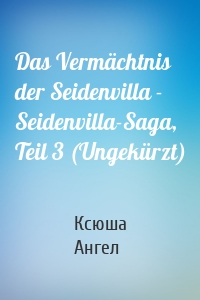 Das Vermächtnis der Seidenvilla - Seidenvilla-Saga, Teil 3 (Ungekürzt)