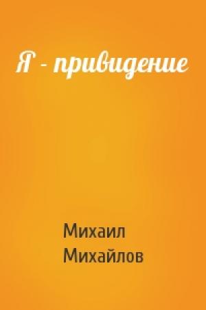 Обложка книги «Я - привидение» — Михаил Михайлов