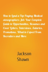 How to Land a Top-Paying Medical stenographers Job: Your Complete Guide to Opportunities, Resumes and Cover Letters, Interviews, Salaries, Promotions, What to Expect From Recruiters and More