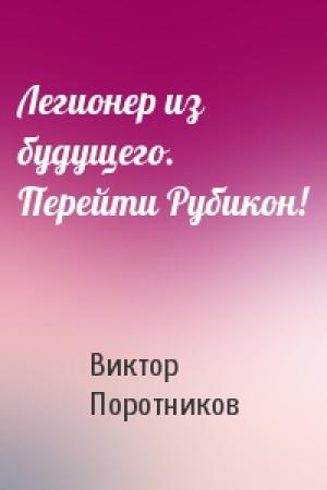 Обложка книги «Легионер из будущего. Перейти Рубикон!» — Поротников Петрович