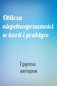 Oblicza niepełnosprawności w teorii i praktyce