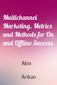 Multichannel Marketing. Metrics and Methods for On and Offline Success
