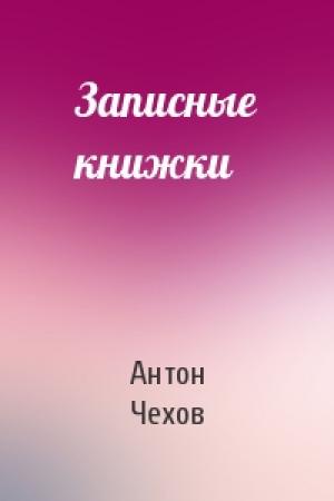 Обложка книги «Записные книжки» — Антон Павлович Чехов