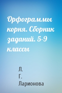 Орфограммы корня. Сборник заданий. 5–9 классы