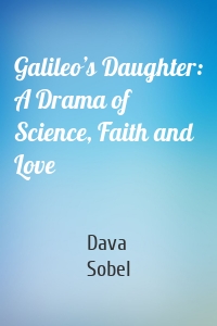 Galileo’s Daughter: A Drama of Science, Faith and Love