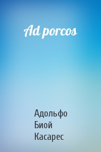 Адольфо Касарес - Ad porcos