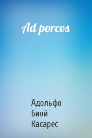 Обложка книги «Ad porcos» — Адольфо Касарес