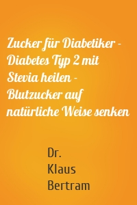 Zucker für Diabetiker - Diabetes Typ 2 mit Stevia heilen - Blutzucker auf natürliche Weise senken