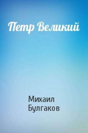 Обложка книги «Петр Великий» — Михаил Булгаков