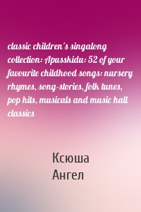 classic children's singalong collection: Apusskidu: 52 of your favourite childhood songs: nursery rhymes, song-stories, folk tunes, pop hits, musicals and music hall classics