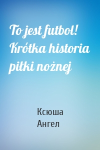 To jest futbol! Krótka historia piłki nożnej